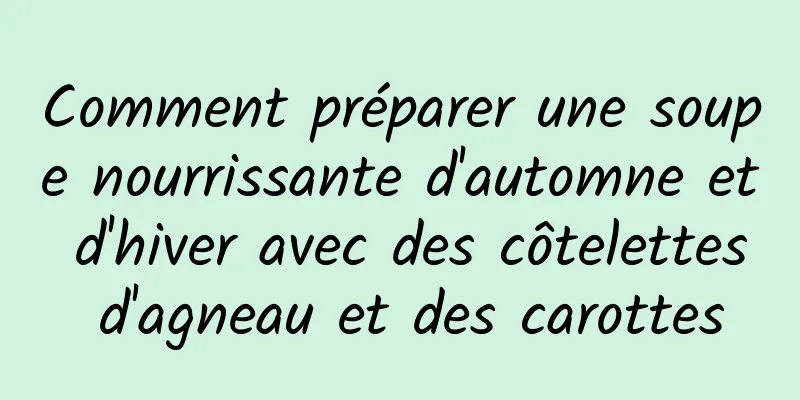 Comment préparer une soupe nourrissante d'automne et d'hiver avec des côtelettes d'agneau et des carottes