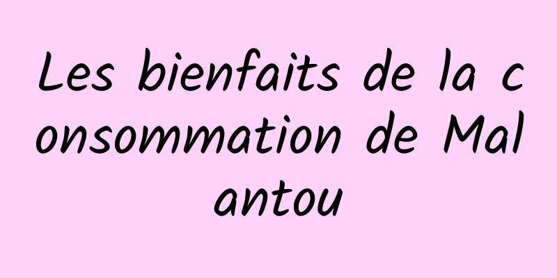 Les bienfaits de la consommation de Malantou