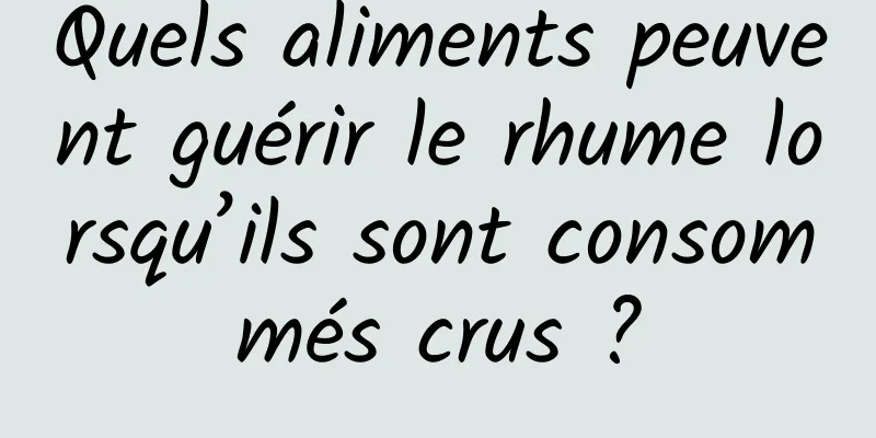 Quels aliments peuvent guérir le rhume lorsqu’ils sont consommés crus ?