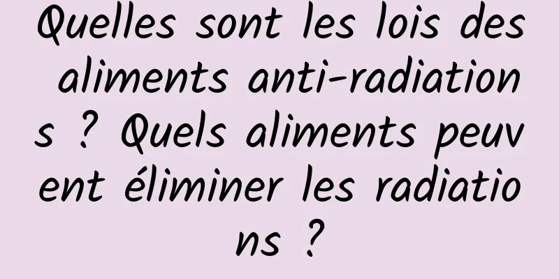 Quelles sont les lois des aliments anti-radiations ? Quels aliments peuvent éliminer les radiations ?