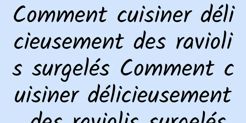 Comment cuisiner délicieusement des raviolis surgelés Comment cuisiner délicieusement des raviolis surgelés