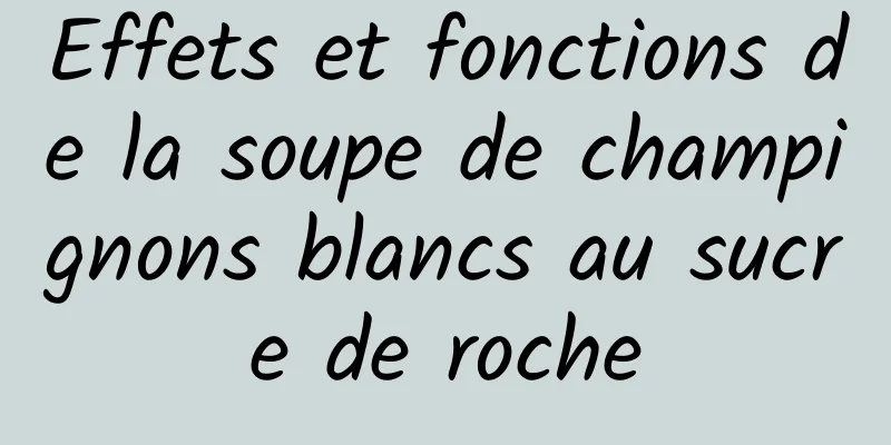 Effets et fonctions de la soupe de champignons blancs au sucre de roche