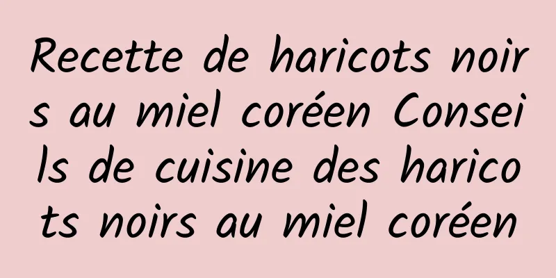 Recette de haricots noirs au miel coréen Conseils de cuisine des haricots noirs au miel coréen