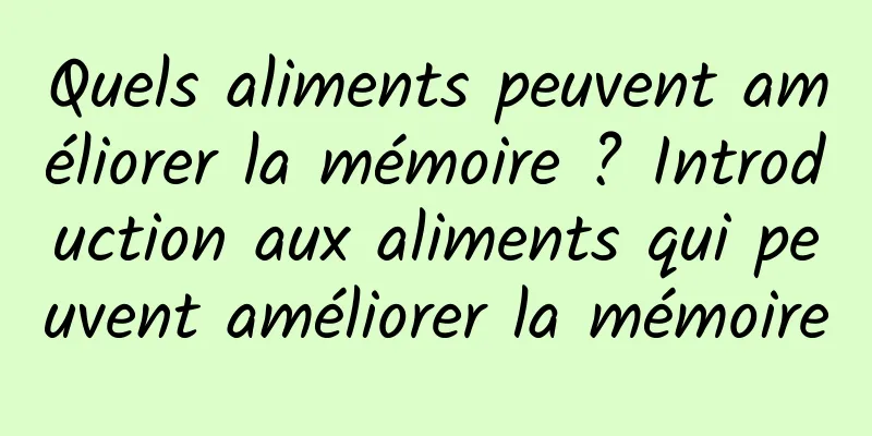 Quels aliments peuvent améliorer la mémoire ? Introduction aux aliments qui peuvent améliorer la mémoire