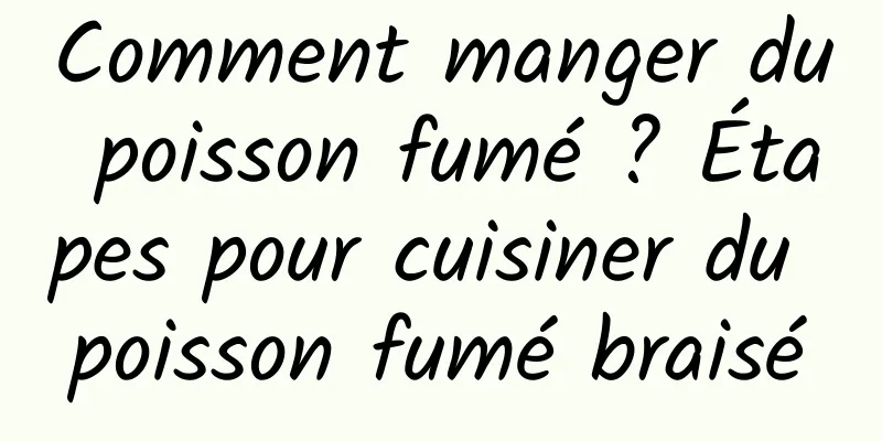 Comment manger du poisson fumé ? Étapes pour cuisiner du poisson fumé braisé