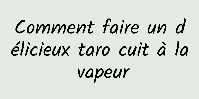 Comment faire un délicieux taro cuit à la vapeur