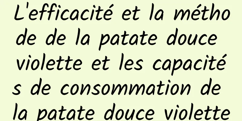 L'efficacité et la méthode de la patate douce violette et les capacités de consommation de la patate douce violette