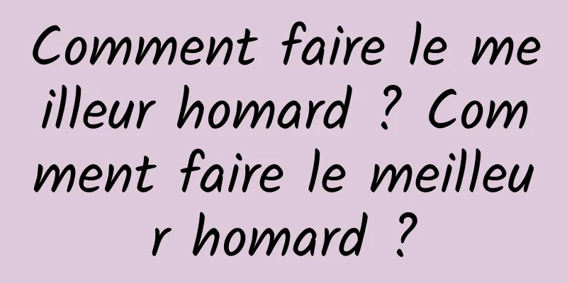 Comment faire le meilleur homard ? Comment faire le meilleur homard ?