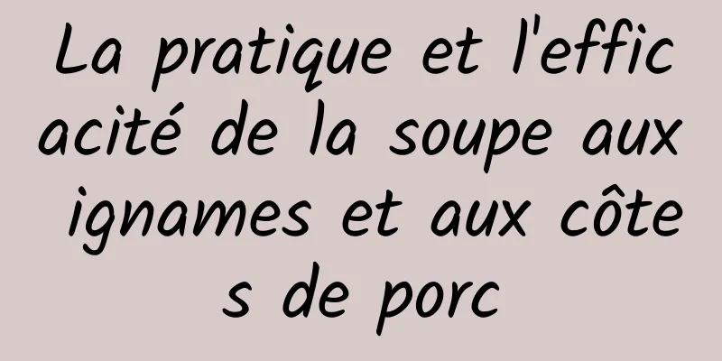 La pratique et l'efficacité de la soupe aux ignames et aux côtes de porc