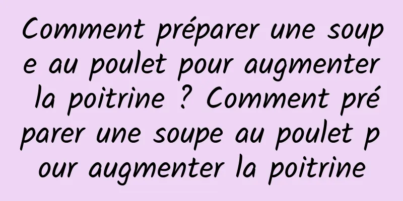 Comment préparer une soupe au poulet pour augmenter la poitrine ? Comment préparer une soupe au poulet pour augmenter la poitrine