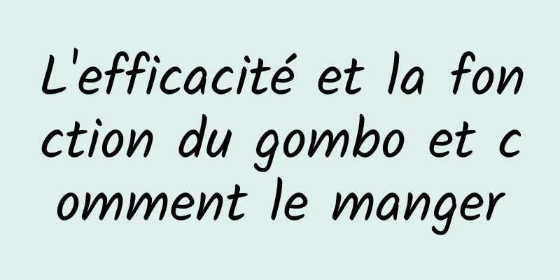 L'efficacité et la fonction du gombo et comment le manger