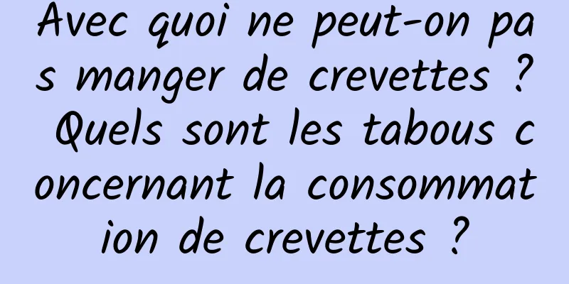 Avec quoi ne peut-on pas manger de crevettes ? Quels sont les tabous concernant la consommation de crevettes ?