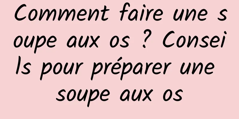 Comment faire une soupe aux os ? Conseils pour préparer une soupe aux os