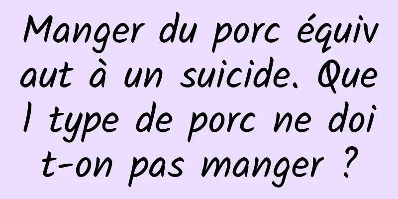 Manger du porc équivaut à un suicide. Quel type de porc ne doit-on pas manger ?