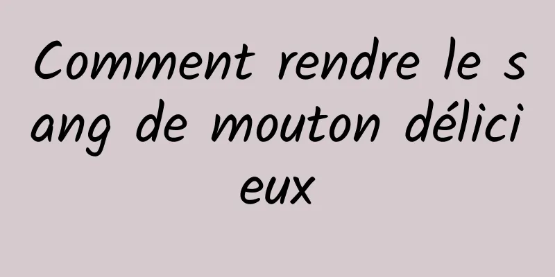 Comment rendre le sang de mouton délicieux