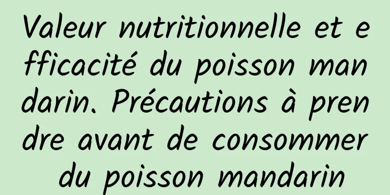 Valeur nutritionnelle et efficacité du poisson mandarin. Précautions à prendre avant de consommer du poisson mandarin