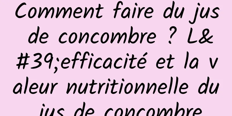 Comment faire du jus de concombre ? L'efficacité et la valeur nutritionnelle du jus de concombre