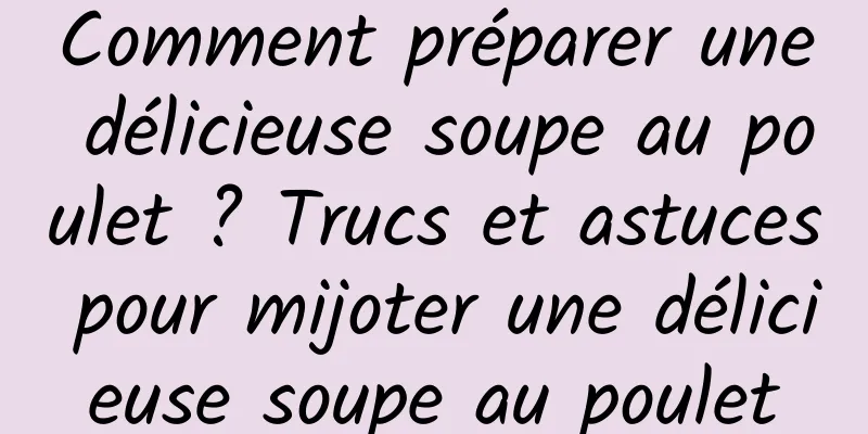 Comment préparer une délicieuse soupe au poulet ? Trucs et astuces pour mijoter une délicieuse soupe au poulet