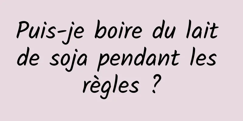 Puis-je boire du lait de soja pendant les règles ?