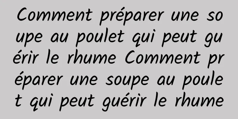 Comment préparer une soupe au poulet qui peut guérir le rhume Comment préparer une soupe au poulet qui peut guérir le rhume