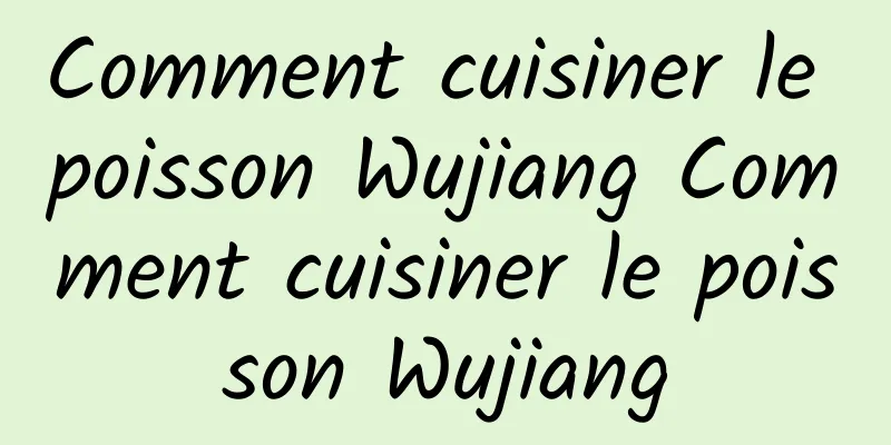 Comment cuisiner le poisson Wujiang Comment cuisiner le poisson Wujiang