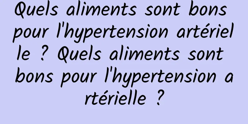 Quels aliments sont bons pour l'hypertension artérielle ? Quels aliments sont bons pour l'hypertension artérielle ?