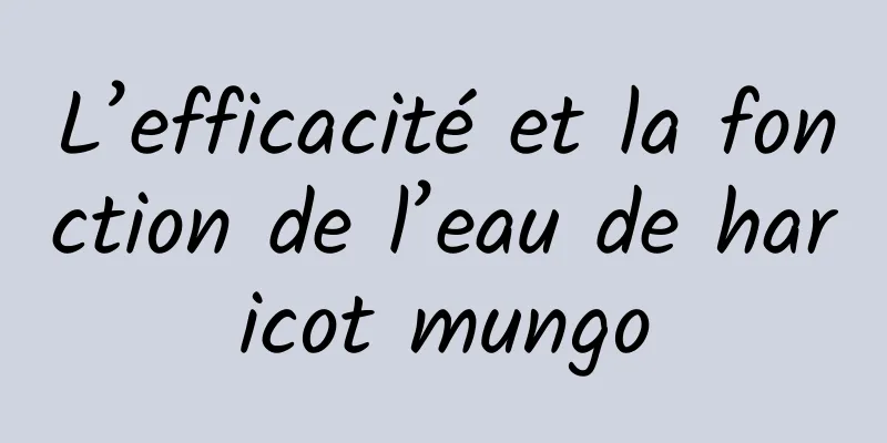 L’efficacité et la fonction de l’eau de haricot mungo