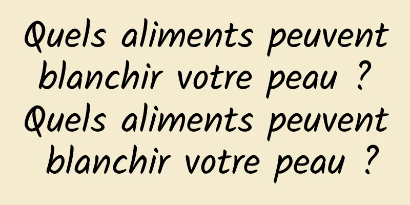 Quels aliments peuvent blanchir votre peau ? Quels aliments peuvent blanchir votre peau ?