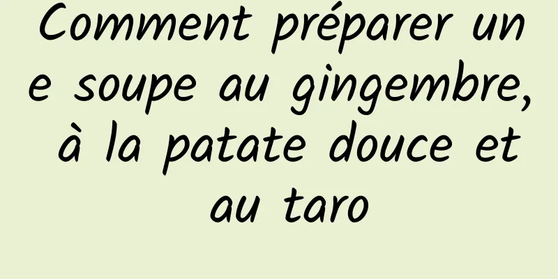 Comment préparer une soupe au gingembre, à la patate douce et au taro