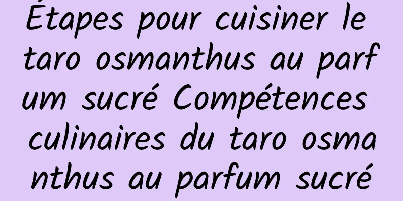 Étapes pour cuisiner le taro osmanthus au parfum sucré Compétences culinaires du taro osmanthus au parfum sucré