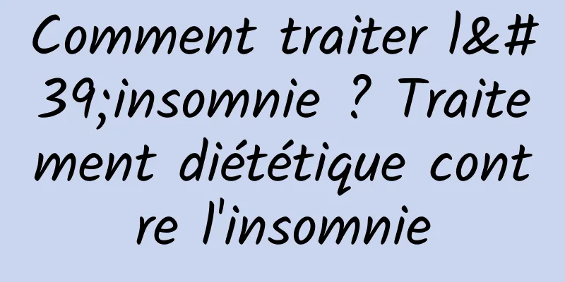 Comment traiter l'insomnie ? Traitement diététique contre l'insomnie