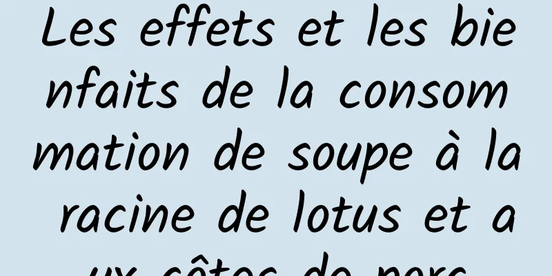 Les effets et les bienfaits de la consommation de soupe à la racine de lotus et aux côtes de porc