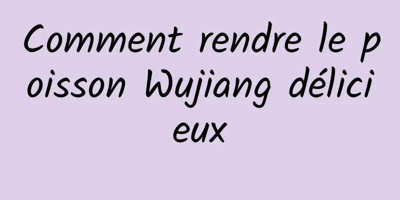 Comment rendre le poisson Wujiang délicieux