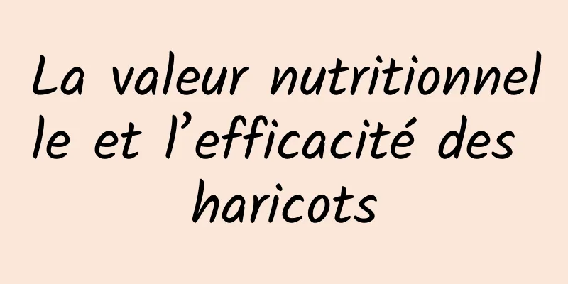 La valeur nutritionnelle et l’efficacité des haricots