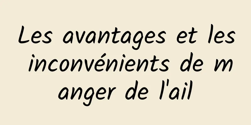 Les avantages et les inconvénients de manger de l'ail