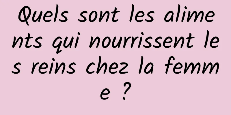 Quels sont les aliments qui nourrissent les reins chez la femme ?