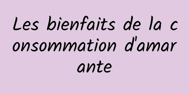 Les bienfaits de la consommation d'amarante