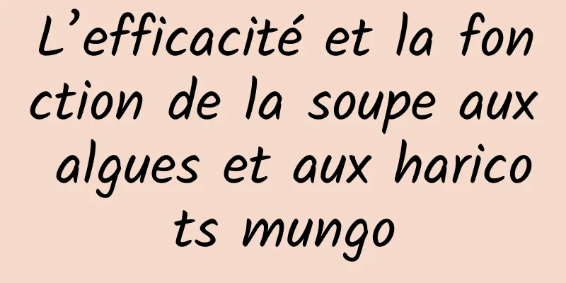 L’efficacité et la fonction de la soupe aux algues et aux haricots mungo