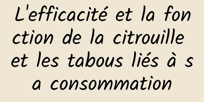 L'efficacité et la fonction de la citrouille et les tabous liés à sa consommation