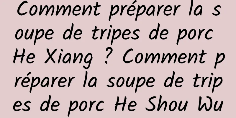 Comment préparer la soupe de tripes de porc He Xiang ? Comment préparer la soupe de tripes de porc He Shou Wu