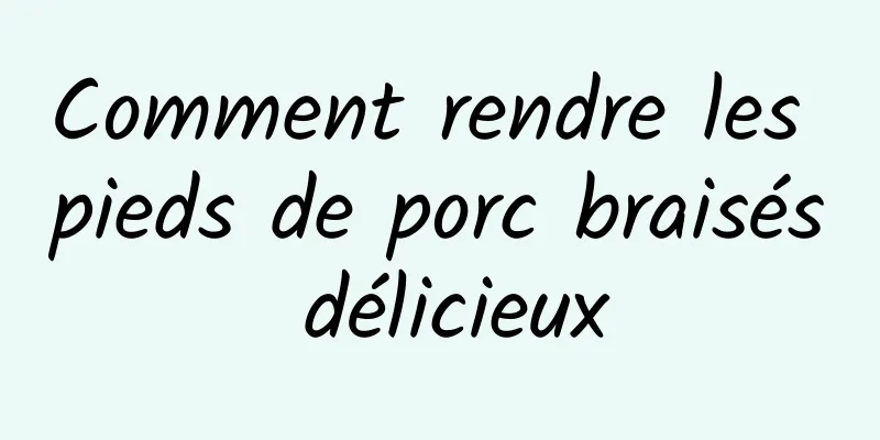 Comment rendre les pieds de porc braisés délicieux