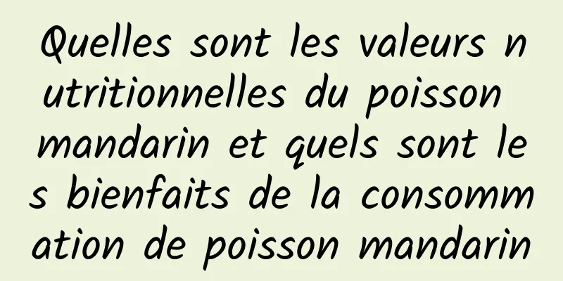 Quelles sont les valeurs nutritionnelles du poisson mandarin et quels sont les bienfaits de la consommation de poisson mandarin