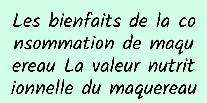 Les bienfaits de la consommation de maquereau La valeur nutritionnelle du maquereau