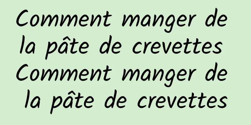 Comment manger de la pâte de crevettes Comment manger de la pâte de crevettes