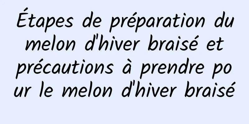 Étapes de préparation du melon d'hiver braisé et précautions à prendre pour le melon d'hiver braisé