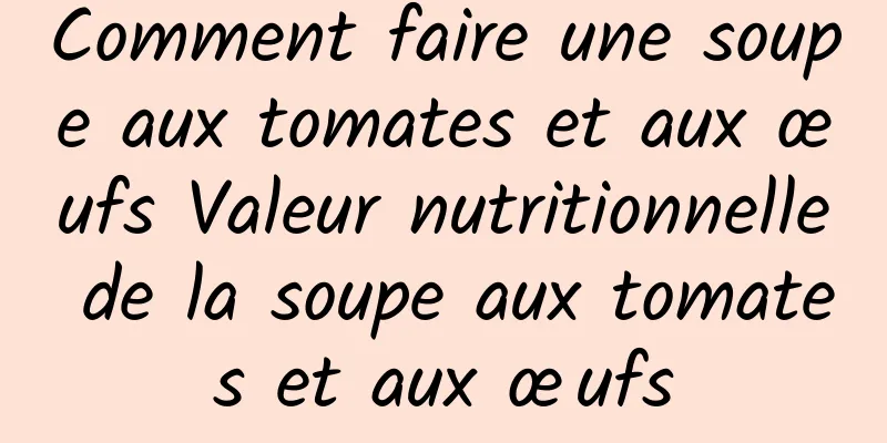 Comment faire une soupe aux tomates et aux œufs Valeur nutritionnelle de la soupe aux tomates et aux œufs