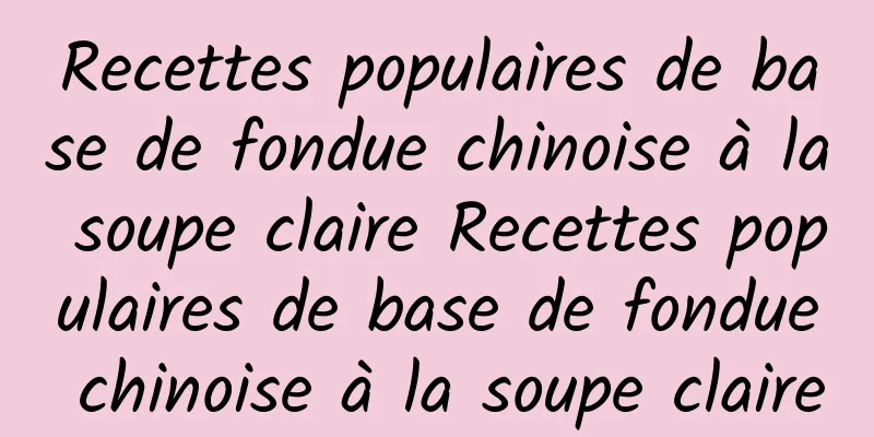 Recettes populaires de base de fondue chinoise à la soupe claire Recettes populaires de base de fondue chinoise à la soupe claire