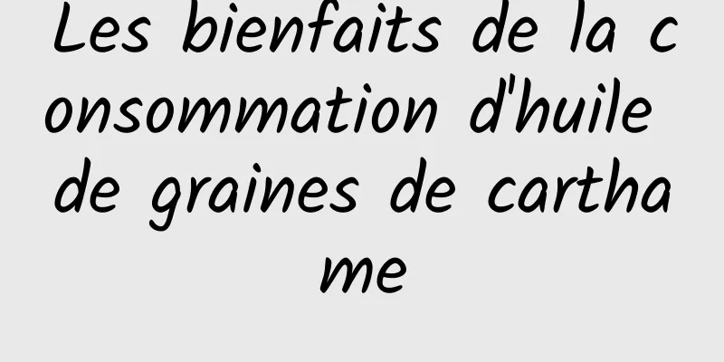 Les bienfaits de la consommation d'huile de graines de carthame