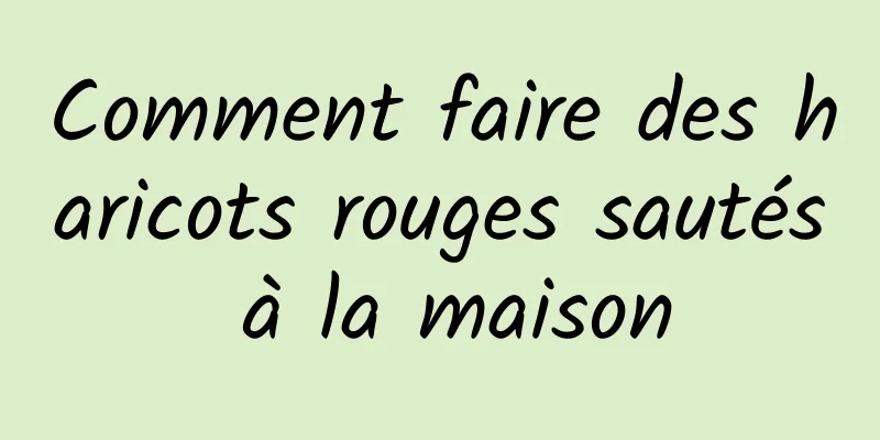 Comment faire des haricots rouges sautés à la maison