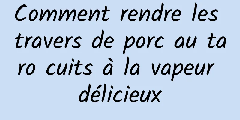 Comment rendre les travers de porc au taro cuits à la vapeur délicieux